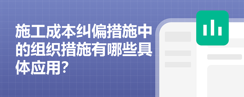 施工成本纠偏措施中的组织措施有哪些具体应用？