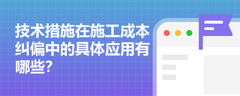 技术措施在施工成本纠偏中的具体应用有哪些？