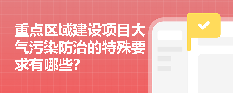 重点区域建设项目大气污染防治的特殊要求有哪些? 重点区域建设项目大气污染防治的特殊要求有哪些?