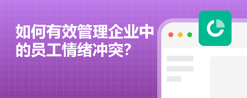 如何有效管理企业中的员工情绪冲突? 如何有效管理企业中的员工情绪冲突?