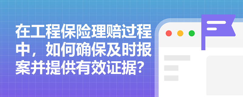 在工程保险理赔过程中，如何确保及时报案并提供有效证据？