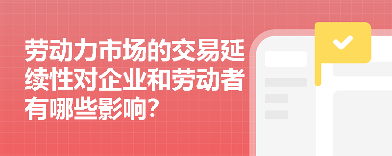 劳动力市场的交易延续性对企业和劳动者有哪些影响? 劳动力市场的交易延续性对企业和劳动者有哪些影响?