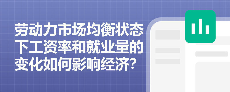 劳动力市场均衡状态下工资率和就业量的变化如何影响经济? 劳动力市场均衡状态下工资率和就业量的变化如何影响经济?