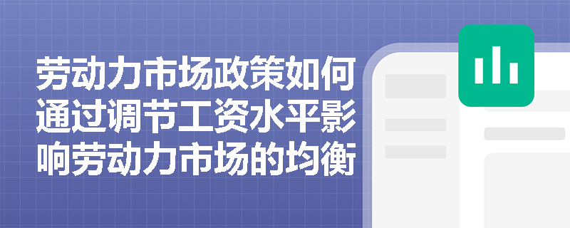 劳动力市场政策如何通过调节工资水平影响劳动力市场的均衡? 劳动力市场政策如何通过调节工资水平影响劳动力市场的均衡?