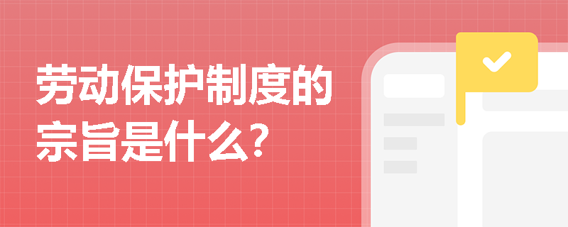 劳动保护制度的宗旨是什么? 劳动保护制度的宗旨是什么?
