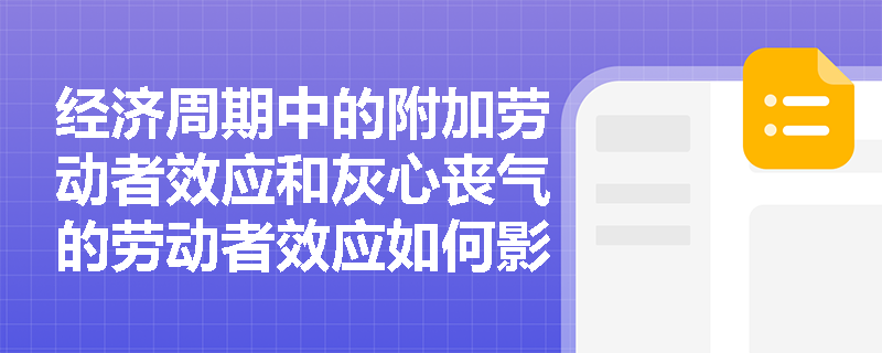经济周期中的附加劳动者效应和灰心丧气的劳动者效应如何影响劳动力供给? 经济周期中的附加劳动者效应和灰心丧气的劳动者效应如何影响劳动力供给?
