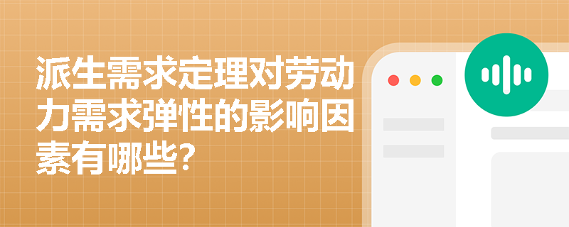 派生需求定理对劳动力需求弹性的影响因素有哪些? 派生需求定理对劳动力需求弹性的影响因素有哪些?