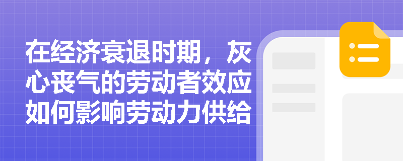 在经济衰退时期,灰心丧气的劳动者效应如何影响劳动力供给? 在经济衰退时期,灰心丧气的劳动者效应如何影响劳动力供给?
