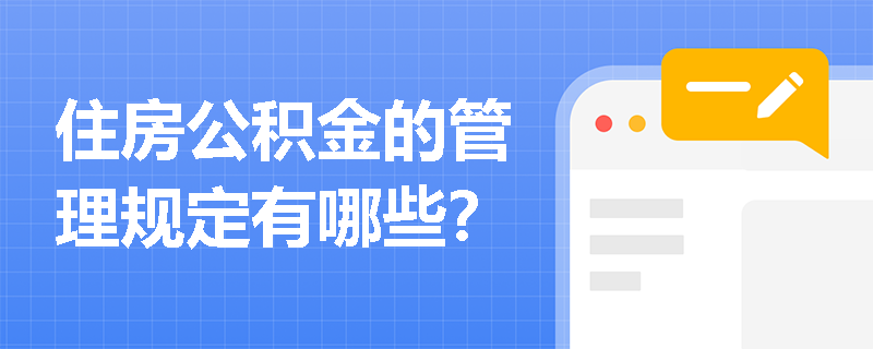 住房公积金的管理规定有哪些? 住房公积金的管理规定有哪些?