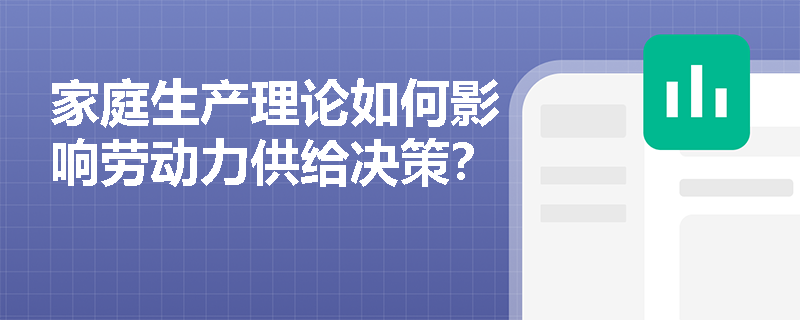 家庭生产理论如何影响劳动力供给决策? 家庭生产理论如何影响劳动力供给决策?