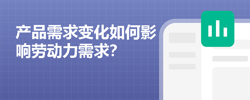 产品需求变化如何影响劳动力需求? 产品需求变化如何影响劳动力需求?
