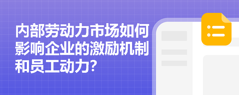 内部劳动力市场如何影响企业的激励机制和员工动力? 内部劳动力市场如何影响企业的激励机制和员工动力?