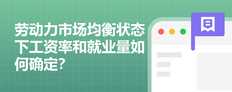 劳动力市场均衡状态下工资率和就业量如何确定? 劳动力市场均衡状态下工资率和就业量如何确定?