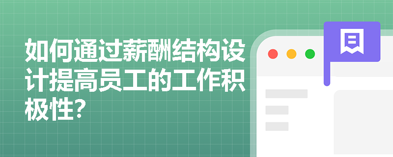 如何通过薪酬结构设计提高员工的工作积极性? 如何通过薪酬结构设计提高员工的工作积极性?