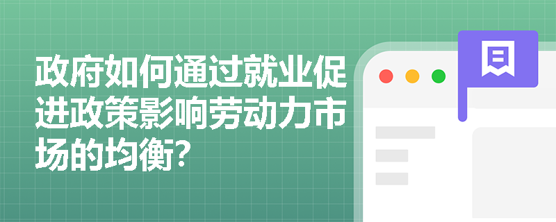 政府如何通过就业促进政策影响劳动力市场的均衡? 政府如何通过就业促进政策影响劳动力市场的均衡?