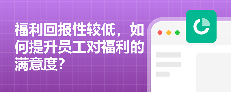 福利回报性较低，如何提升员工对福利的满意度？