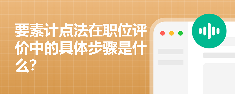 要素计点法在职位评价中的具体步骤是什么? 要素计点法在职位评价中的具体步骤是什么?