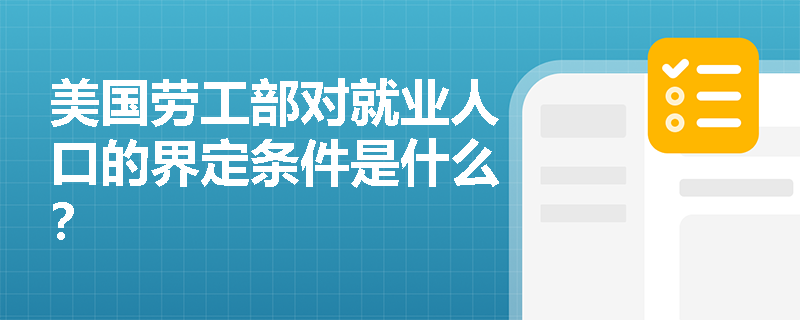美国劳工部对就业人口的界定条件是什么? 美国劳工部对就业人口的界定条件是什么?