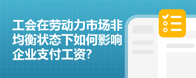 工会在劳动力市场非均衡状态下如何影响企业支付工资? 工会在劳动力市场非均衡状态下如何影响企业支付工资?