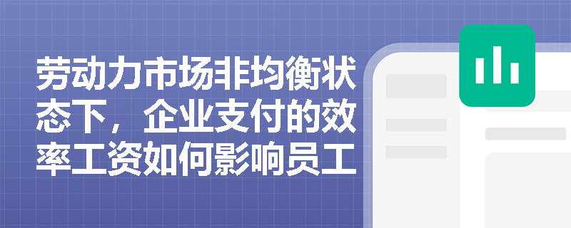 劳动力市场非均衡状态下,企业支付的效率工资如何影响员工的工作积极性? 劳动力市场非均衡状态下,企业支付的效率工资如何影响员工的工作积极性?