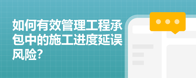 如何有效管理工程承包中的施工进度延误风险？