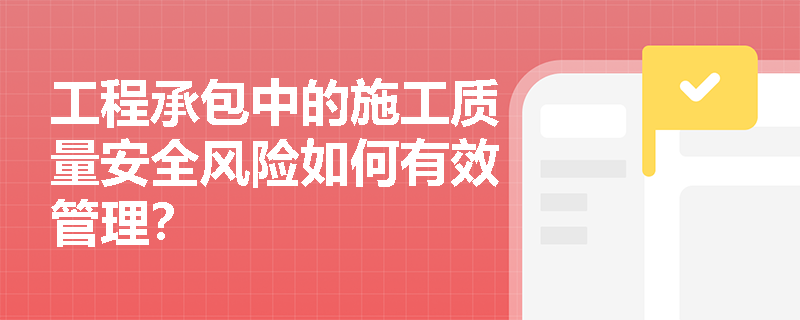工程承包中的施工质量安全风险如何有效管理？