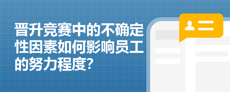 晋升竞赛中的不确定性因素如何影响员工的努力程度? 晋升竞赛中的不确定性因素如何影响员工的努力程度?
