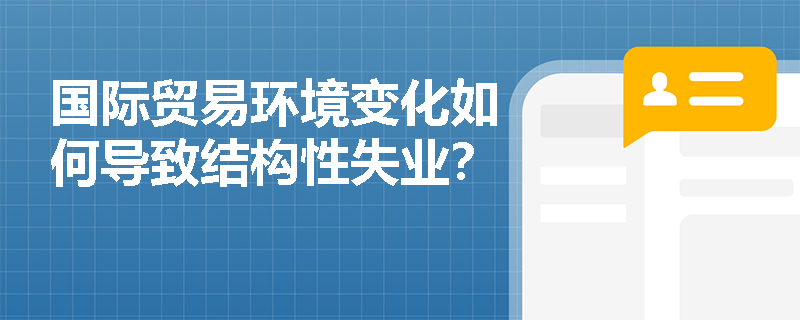 国际贸易环境变化如何导致结构性失业? 国际贸易环境变化如何导致结构性失业?
