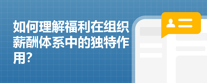 如何理解福利在组织薪酬体系中的独特作用？