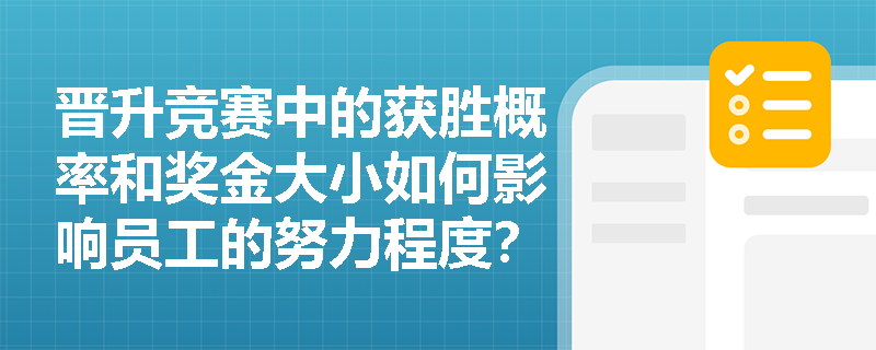 晋升竞赛中的获胜概率和奖金大小如何影响员工的努力程度? 晋升竞赛中的获胜概率和奖金大小如何影响员工的努力程度?