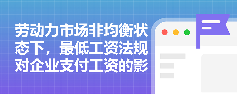 劳动力市场非均衡状态下,最低工资法规对企业支付工资的影响是什么? 劳动力市场非均衡状态下,最低工资法规对企业支付工资的影响是什么?