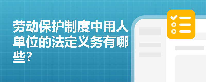 劳动保护制度中用人单位的法定义务有哪些? 劳动保护制度中用人单位的法定义务有哪些?