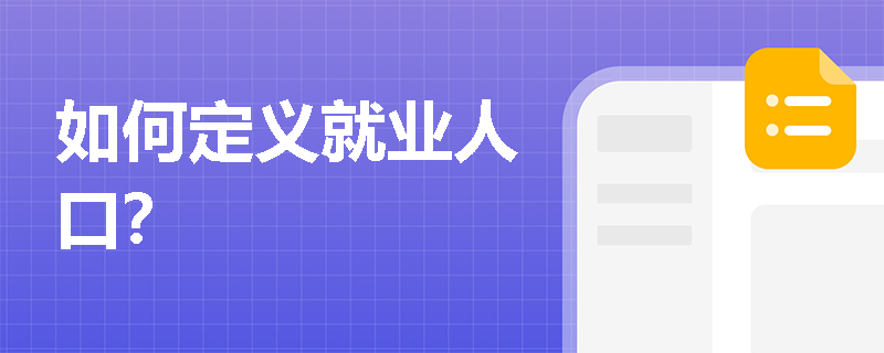 如何定义就业人口? 如何定义就业人口?