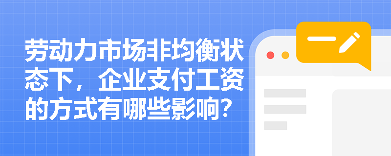劳动力市场非均衡状态下,企业支付工资的方式有哪些影响? 劳动力市场非均衡状态下,企业支付工资的方式有哪些影响?