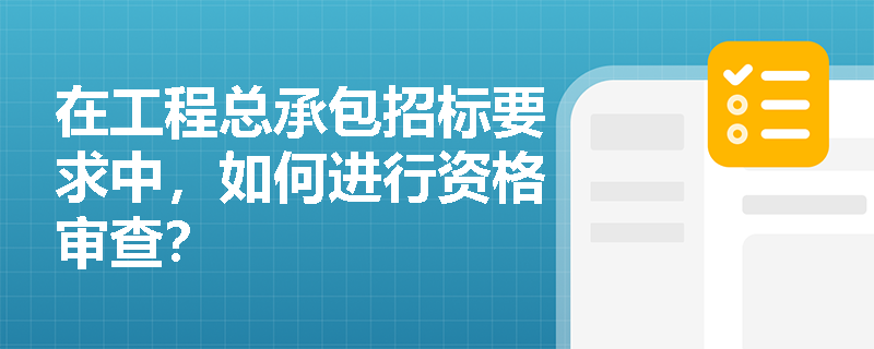 在工程总承包招标要求中，如何进行资格审查？