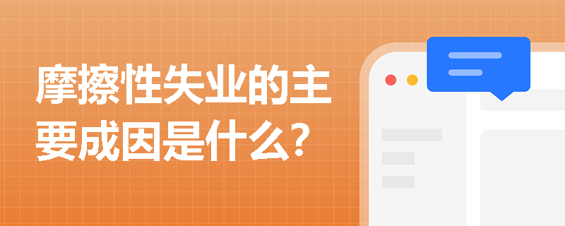 摩擦性失业的主要成因是什么? 摩擦性失业的主要成因是什么?