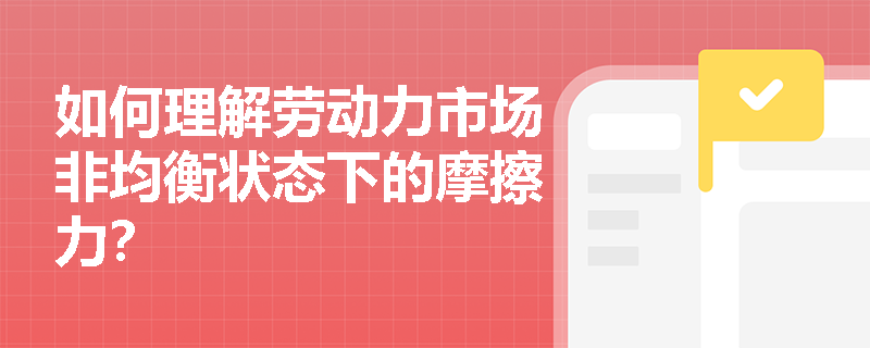 如何理解劳动力市场非均衡状态下的摩擦力? 如何理解劳动力市场非均衡状态下的摩擦力?