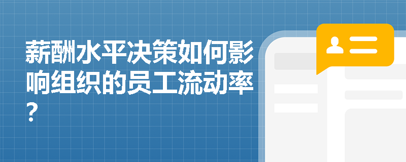 薪酬水平决策如何影响组织的员工流动率? 薪酬水平决策如何影响组织的员工流动率?