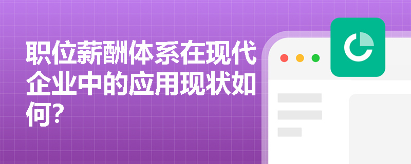 职位薪酬体系在现代企业中的应用现状如何? 职位薪酬体系在现代企业中的应用现状如何?