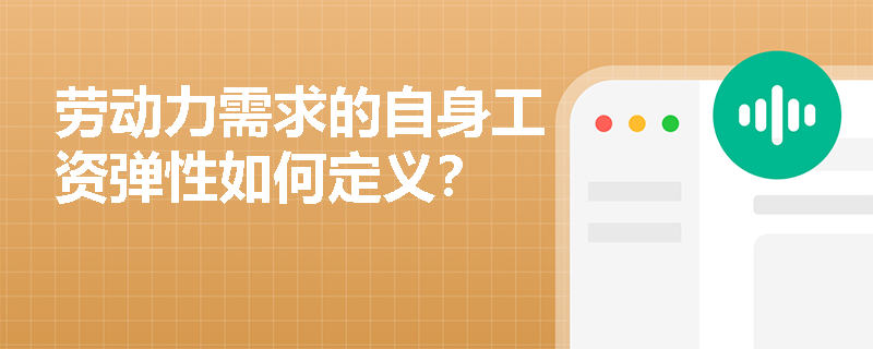 劳动力需求的自身工资弹性如何定义? 劳动力需求的自身工资弹性如何定义?