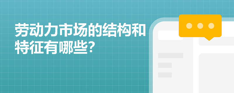 劳动力市场的结构和特征有哪些? 劳动力市场的结构和特征有哪些?