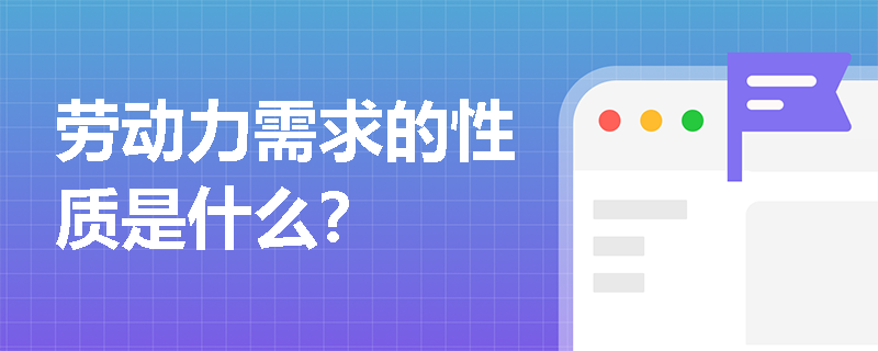 劳动力需求的性质是什么? 劳动力需求的性质是什么?