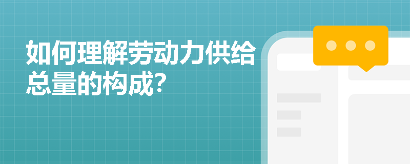 如何理解劳动力供给总量的构成? 如何理解劳动力供给总量的构成?