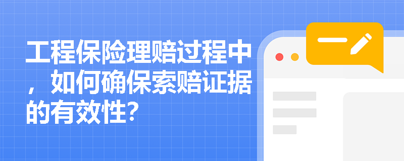 工程保险理赔过程中，如何确保索赔证据的有效性？