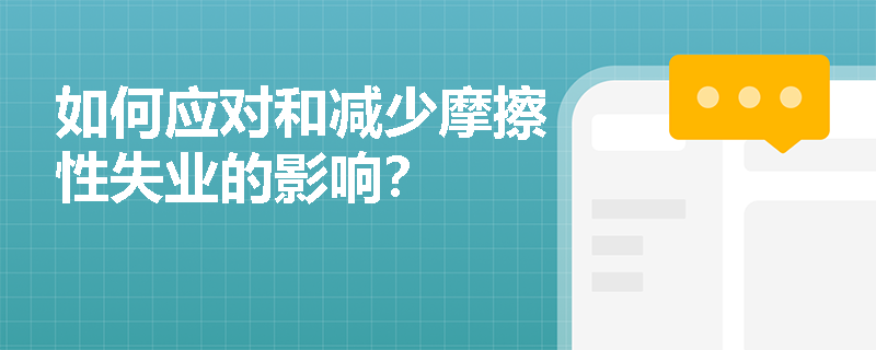 如何应对和减少摩擦性失业的影响? 如何应对和减少摩擦性失业的影响?