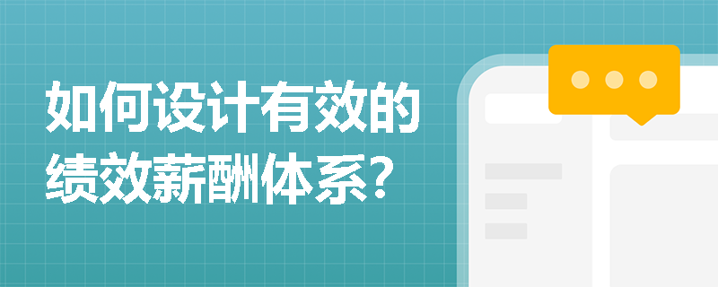 如何设计有效的绩效薪酬体系? 如何设计有效的绩效薪酬体系?