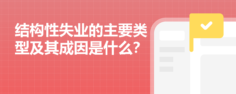 结构性失业的主要类型及其成因是什么? 结构性失业的主要类型及其成因是什么?