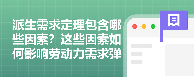派生需求定理包含哪些因素?这些因素如何影响劳动力需求弹性? 派生需求定理包含哪些因素?这些因素如何影响劳动力需求弹性?