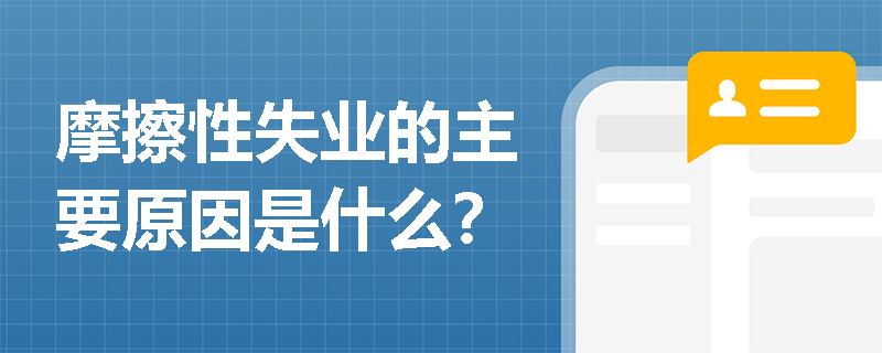 摩擦性失业的主要原因是什么? 摩擦性失业的主要原因是什么?