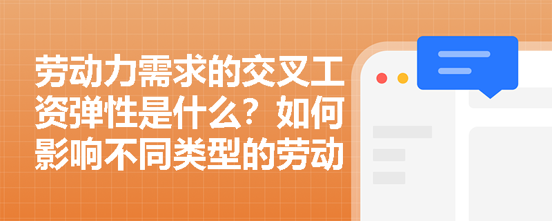 劳动力需求的交叉工资弹性是什么?如何影响不同类型的劳动力需求? 劳动力需求的交叉工资弹性是什么?如何影响不同类型的劳动力需求?